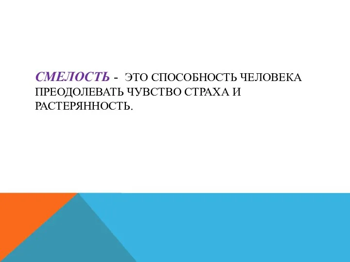 СМЕЛОСТЬ - ЭТО СПОСОБНОСТЬ ЧЕЛОВЕКА ПРЕОДОЛЕВАТЬ ЧУВСТВО СТРАХА И РАСТЕРЯННОСТЬ.