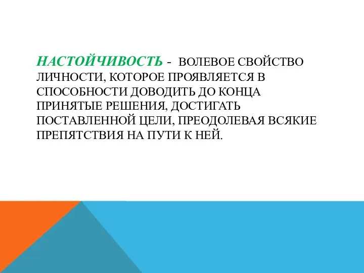 НАСТОЙЧИВОСТЬ - ВОЛЕВОЕ СВОЙСТВО ЛИЧНОСТИ, КОТОРОЕ ПРОЯВЛЯЕТСЯ В СПОСОБНОСТИ ДОВОДИТЬ ДО