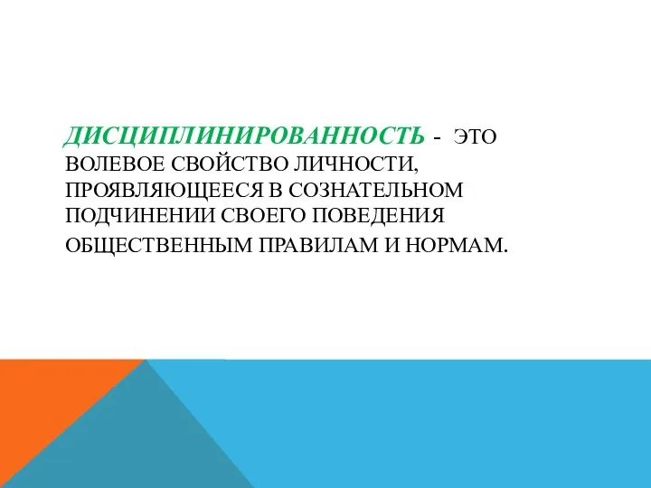 ДИСЦИПЛИНИРОВАННОСТЬ - ЭТО ВОЛЕВОЕ СВОЙСТВО ЛИЧНОСТИ, ПРОЯВЛЯЮЩЕЕСЯ В СОЗНАТЕЛЬНОМ ПОДЧИНЕНИИ СВОЕГО ПОВЕДЕНИЯ ОБЩЕСТВЕННЫМ ПРАВИЛАМ И НОРМАМ.