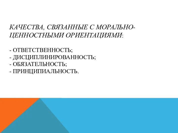 КАЧЕСТВА, СВЯЗАННЫЕ С МОРАЛЬНО-ЦЕННОСТНЫМИ ОРИЕНТАЦИЯМИ: - ОТВЕТСТВЕННОСТЬ; - ДИСЦИПЛИНИРОВАННОСТЬ; - ОБЯЗАТЕЛЬНОСТЬ; - ПРИНЦИПИАЛЬНОСТЬ.