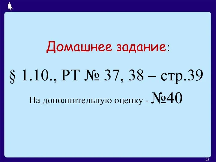 Домашнее задание: § 1.10., РТ № 37, 38 – стр.39 На дополнительную оценку - №40