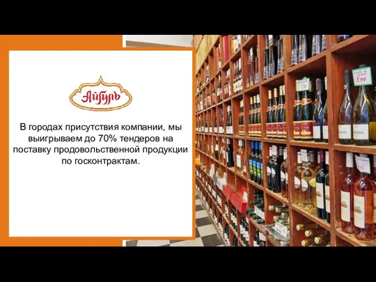 В городах присутствия компании, мы выигрываем до 70% тендеров на поставку продовольственной продукции по госконтрактам.