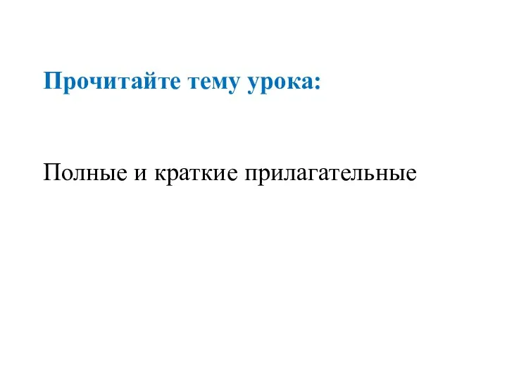 Прочитайте тему урока: Полные и краткие прилагательные