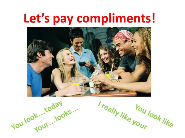 Let’s pay compliments! Your…looks… You look like I really like your You look…today