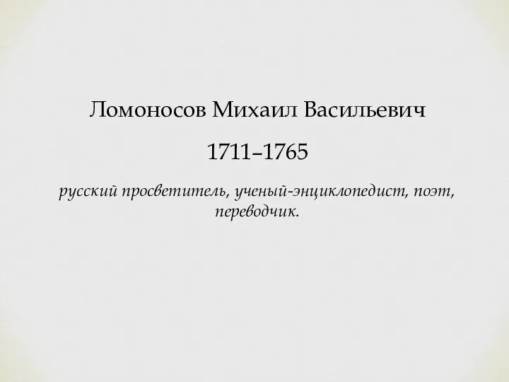 Ломоносов Михаил Васильевич 1711–1765 русский просветитель, ученый-энциклопедист, поэт, переводчик.