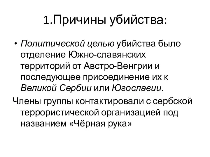 1.Причины убийства: Политической целью убийства было отделение Южно-славянских территорий от Австро-Венгрии