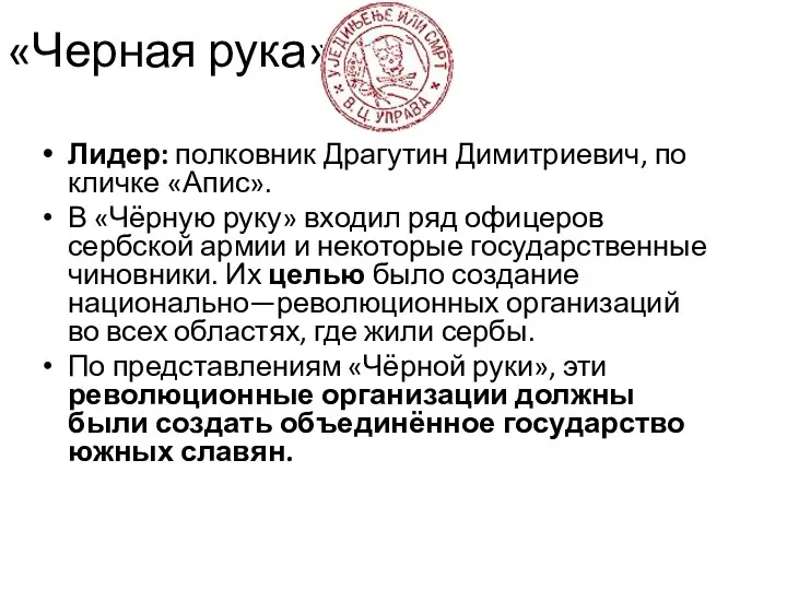 «Черная рука» Лидер: полковник Драгутин Димитриевич, по кличке «Апис». В «Чёрную