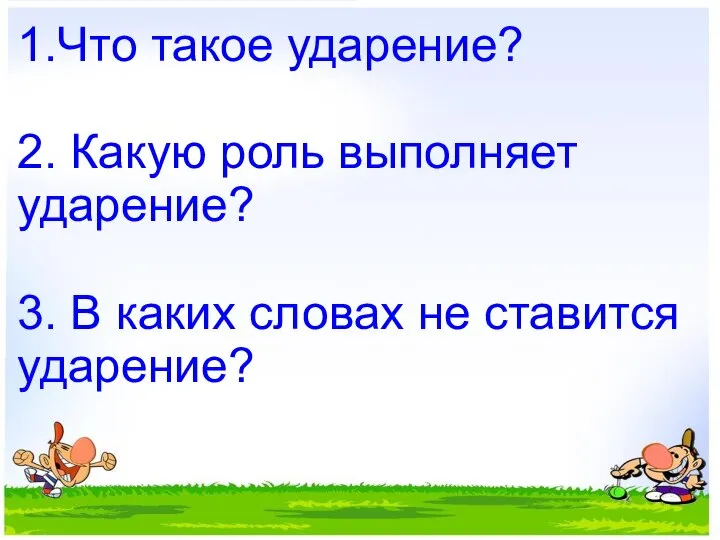 1.Что такое ударение? 2. Какую роль выполняет ударение? 3. В каких словах не ставится ударение?