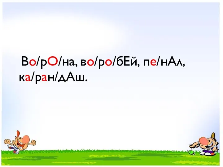 Во/рО/на, во/ро/бЕй, пе/нАл, ка/ран/дАш.