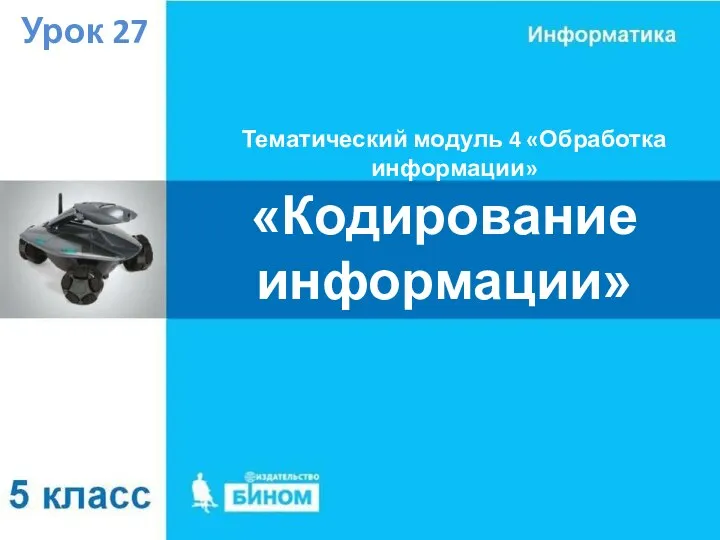 Тематический модуль 4 «Обработка информации» Урок 27 «Кодирование информации»