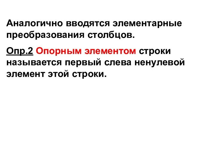 Аналогично вводятся элементарные преобразования столбцов. Опр.2 Опорным элементом строки называется первый слева ненулевой элемент этой строки.