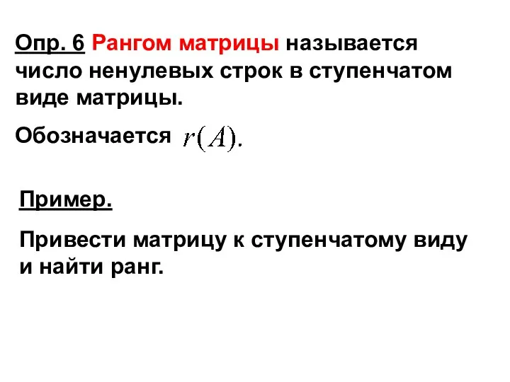 Опр. 6 Рангом матрицы называется число ненулевых строк в ступенчатом виде матрицы. Обозначается