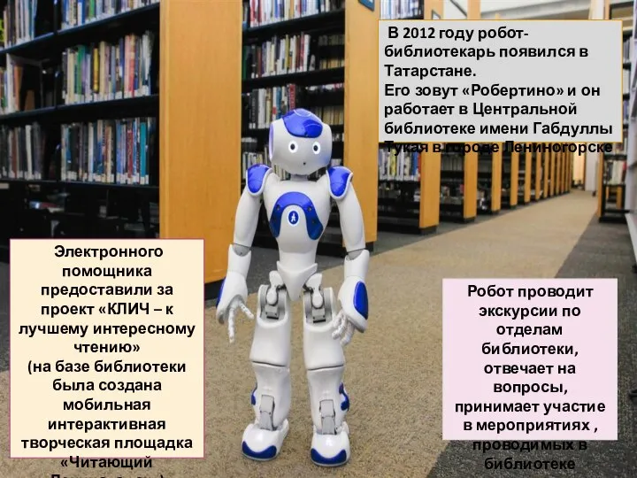 В 2012 году робот-библиотекарь появился в Татарстане. Его зовут «Робертино» и