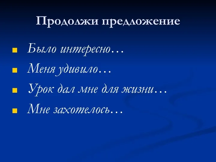 Продолжи предложение Было интересно… Меня удивило… Урок дал мне для жизни… Мне захотелось…