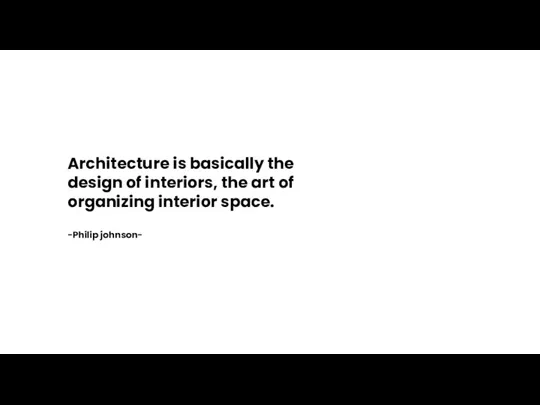 Architecture is basically the design of interiors, the art of organizing interior space. -Philip johnson-