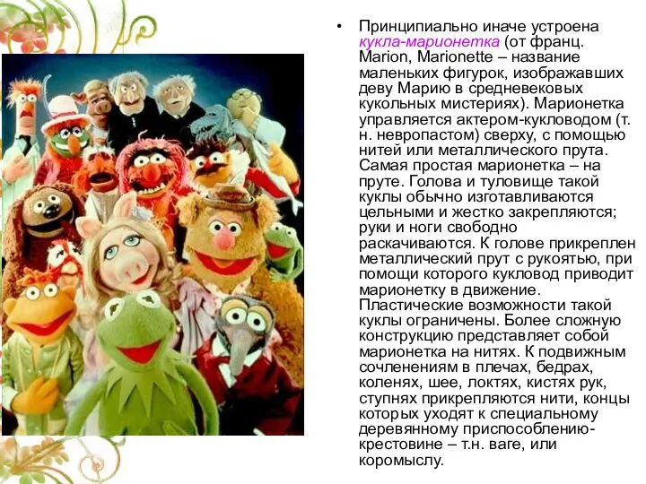 Принципиально иначе устроена кукла-марионетка (от франц. Marion, Marionette – название маленьких