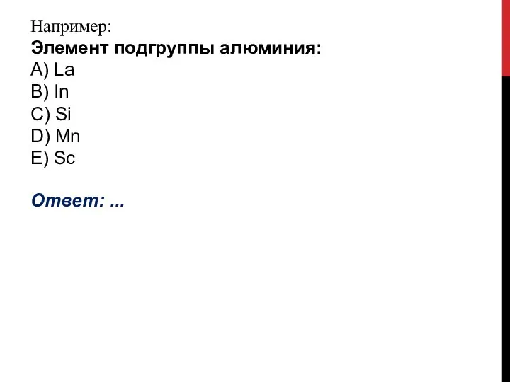 Например: Элемент подгруппы алюминия: А) La B) In C) Si D) Mn E) Sc Ответ: ...