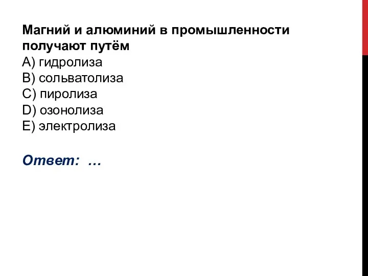 Магний и алюминий в промышленности получают путём А) гидролиза B) сольватолиза