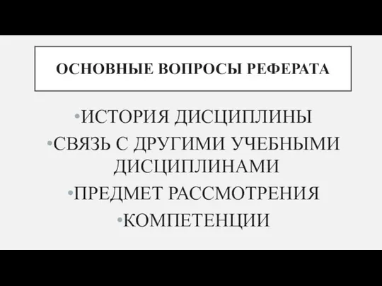 ОСНОВНЫЕ ВОПРОСЫ РЕФЕРАТА ИСТОРИЯ ДИСЦИПЛИНЫ СВЯЗЬ С ДРУГИМИ УЧЕБНЫМИ ДИСЦИПЛИНАМИ ПРЕДМЕТ РАССМОТРЕНИЯ КОМПЕТЕНЦИИ