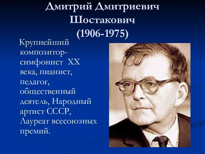 Дмитрий Дмитриевич Шостакович (1906-1975) Крупнейший композитор-симфонист ХХ века, пианист, педагог, общественный