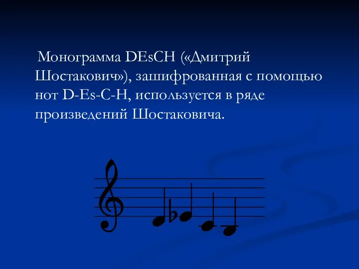Монограмма DEsCH («Дмитрий Шостакович»), зашифрованная с помощью нот D-Es-C-H, используется в ряде произведений Шостаковича.