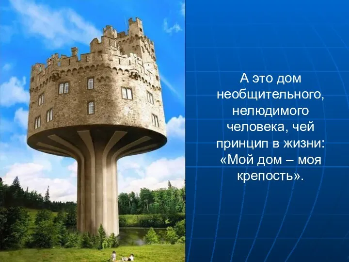 А это дом необщительного, нелюдимого человека, чей принцип в жизни: «Мой дом – моя крепость».