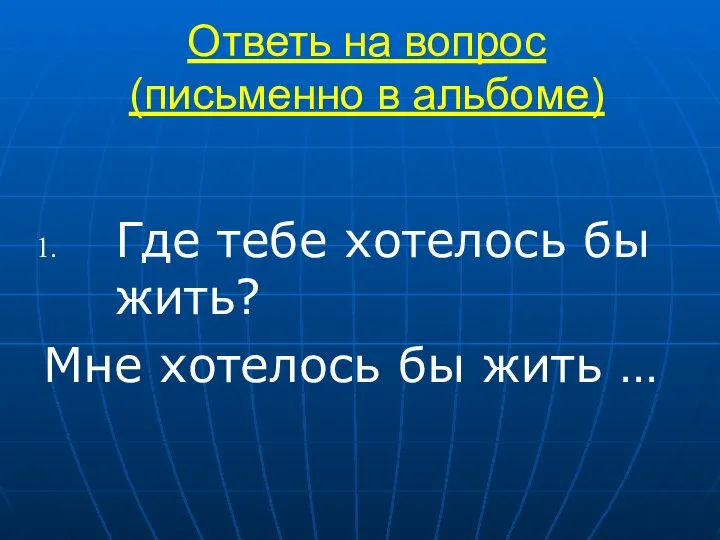 Ответь на вопрос (письменно в альбоме) Где тебе хотелось бы жить? Мне хотелось бы жить …