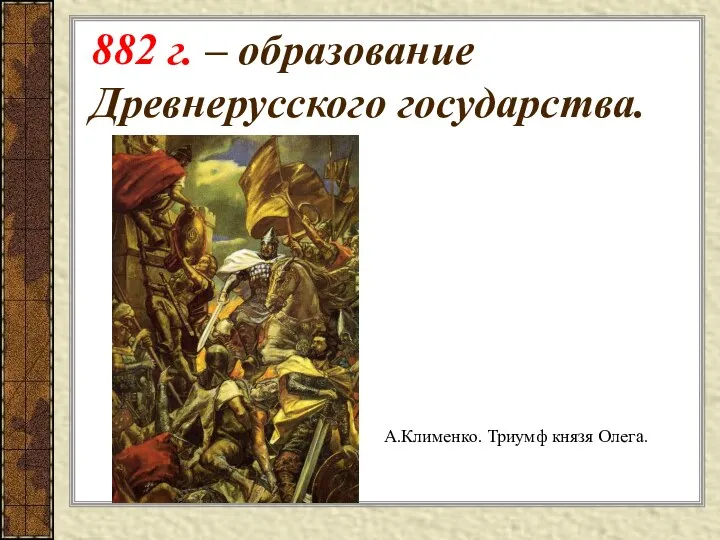 882 г. – образование Древнерусского государства. А.Клименко. Триумф князя Олега.