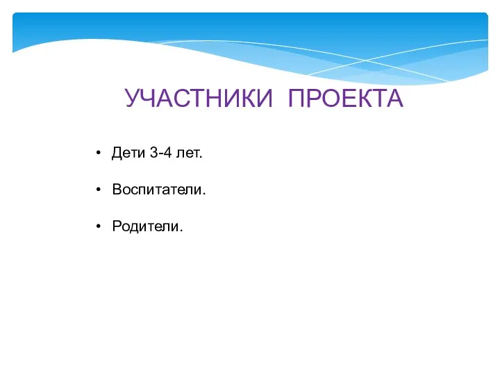 УЧАСТНИКИ ПРОЕКТА Дети 3-4 лет. Воспитатели. Родители.