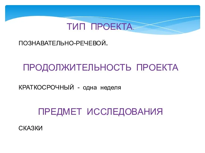 ТИП ПРОЕКТА. ПОЗНАВАТЕЛЬНО-РЕЧЕВОЙ. ПРОДОЛЖИТЕЛЬНОСТЬ ПРОЕКТА КРАТКОСРОЧНЫЙ - одна неделя ПРЕДМЕТ ИССЛЕДОВАНИЯ СКАЗКИ