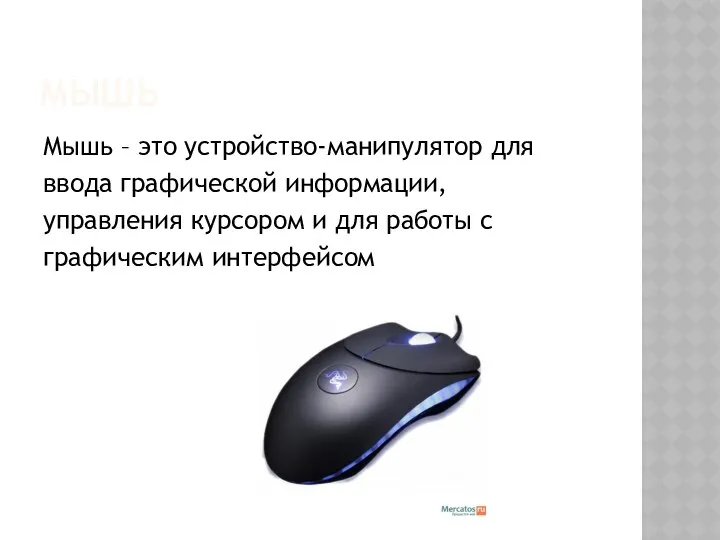 МЫШЬ Мышь – это устройство-манипулятор для ввода графической информации, управления курсором