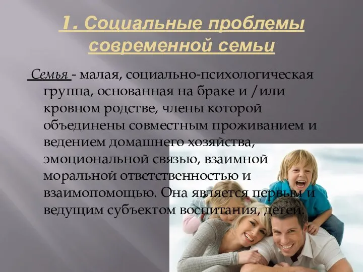 1. Социальные проблемы современной семьи Семья - малая, социально-психологическая группа, основанная