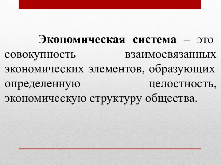 Экономическая система – это совокупность взаимосвязанных экономических элементов, образующих определенную целостность, экономическую структуру общества.