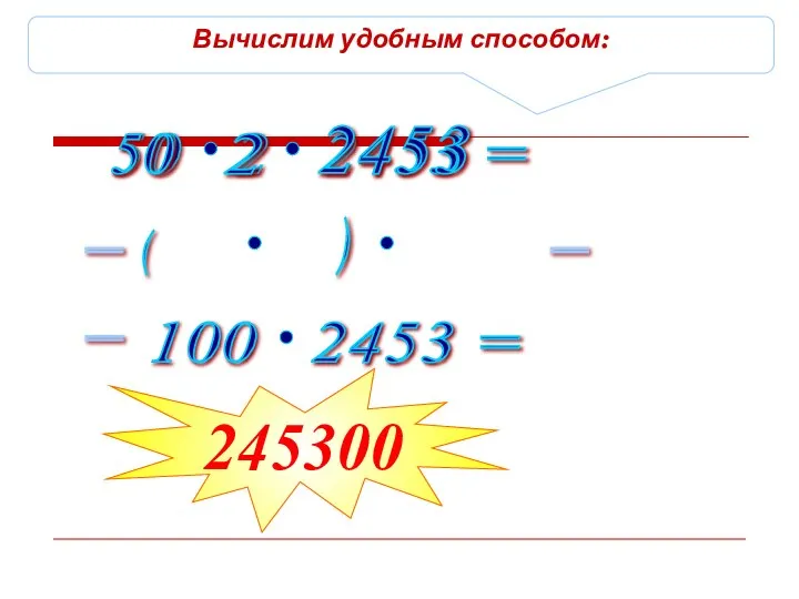 Вычислим удобным способом: 50 2 = 2453 ( ) = = 245300