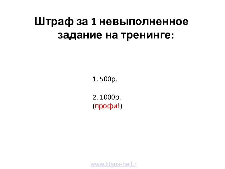 Штраф за 1 невыполненное задание на тренинге: www.titans-helf.ru 1. 500р. 2. 1000р. (профи!)