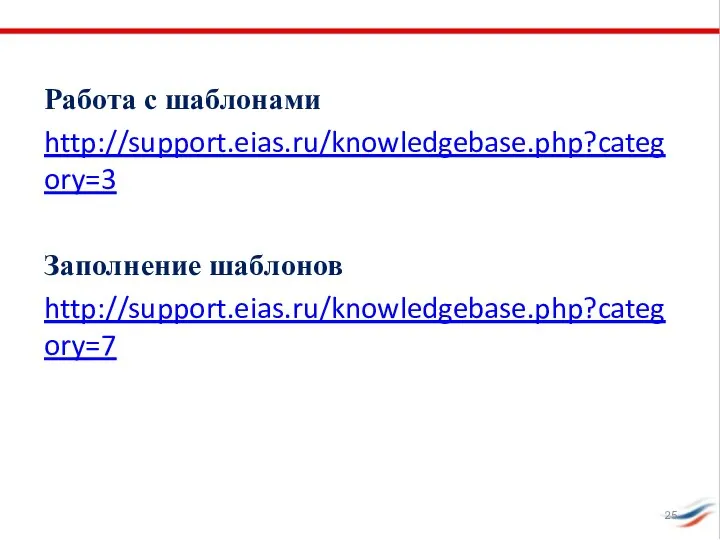 Работа с шаблонами http://support.eias.ru/knowledgebase.php?category=3 Заполнение шаблонов http://support.eias.ru/knowledgebase.php?category=7
