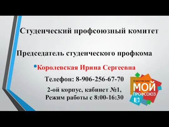 Председатель студенческого профкома Королевская Ирина Сергеевна Телефон: 8-906-256-67-70 2-ой корпус, кабинет №1, Режим работы с 8:00-16:30