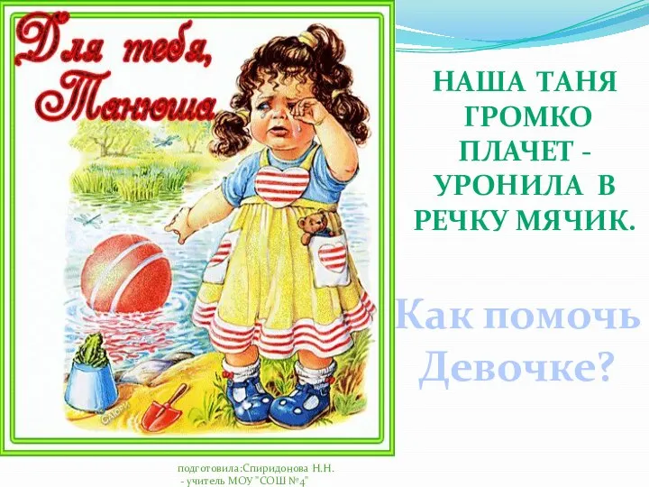 подготовила:Спиридонова Н.Н. - учитель МОУ "СОШ №4" НАША ТАНЯ ГРОМКО ПЛАЧЕТ