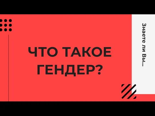 Знаете ли Вы... ЧТО ТАКОЕ ГЕНДЕР?