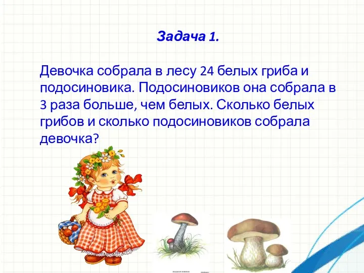 Задача 1. Девочка собрала в лесу 24 белых гриба и подосиновика.