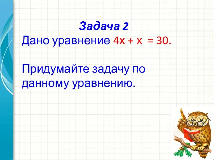 Задача 2 Дано уравнение 4х + х = 30. Придумайте задачу по данному уравнению.