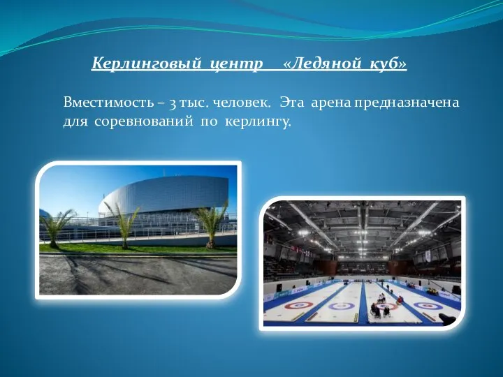 Керлинговый центр «Ледяной куб» Вместимость – 3 тыс. человек. Эта арена предназначена для соревнований по керлингу.