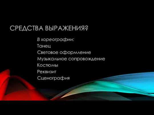 СРЕДСТВА ВЫРАЖЕНИЯ? В хореографии: Танец Световое оформление Музыкальное сопровождение Костюмы Реквизит Сценография