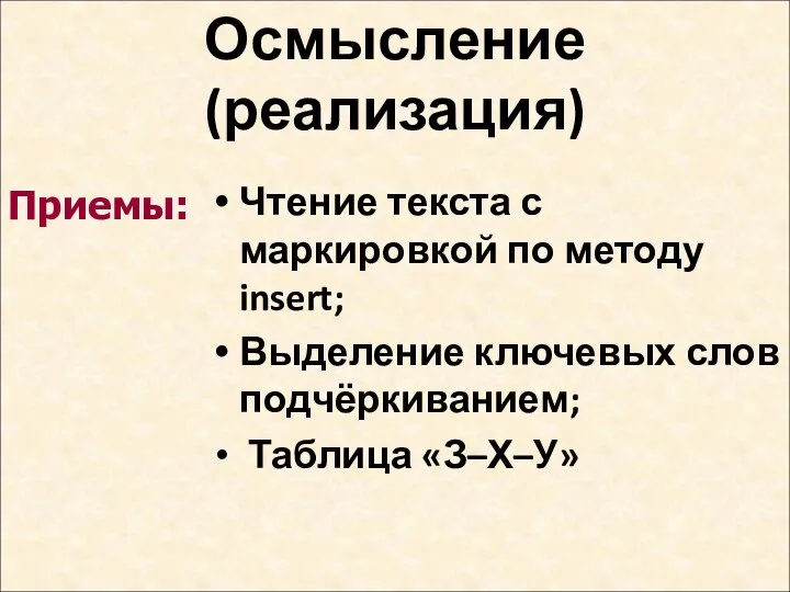 Осмысление (реализация) Чтение текста с маркировкой по методу insert; Выделение ключевых слов подчёркиванием; Таблица «З–Х–У» Приемы: