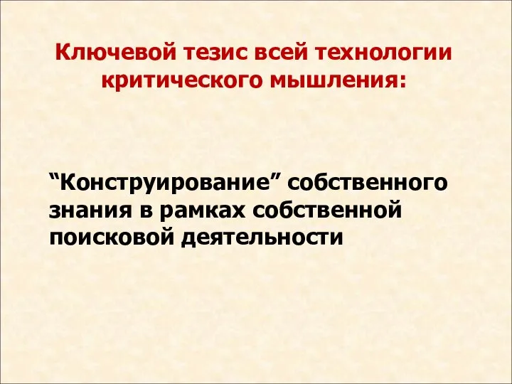 Ключевой тезис всей технологии критического мышления: “Конструирование” собственного знания в рамках собственной поисковой деятельности