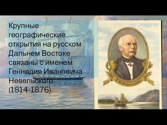 Крупные географические открытия на русском Дальнем Востоке связаны с именем Геннадия Ивановича Невельского (1814-1876).