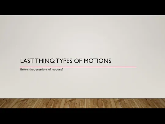 LAST THING: TYPES OF MOTIONS Before that, questions of motions?