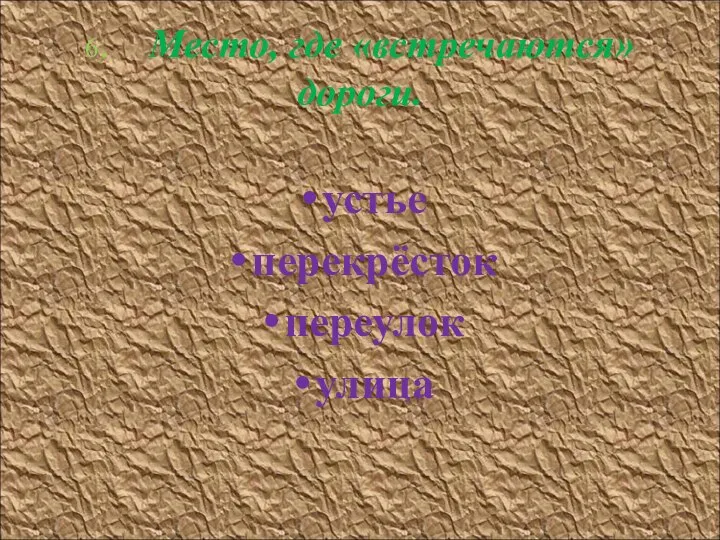 6. Место, где «встречаются» дороги. устье перекрёсток переулок улица