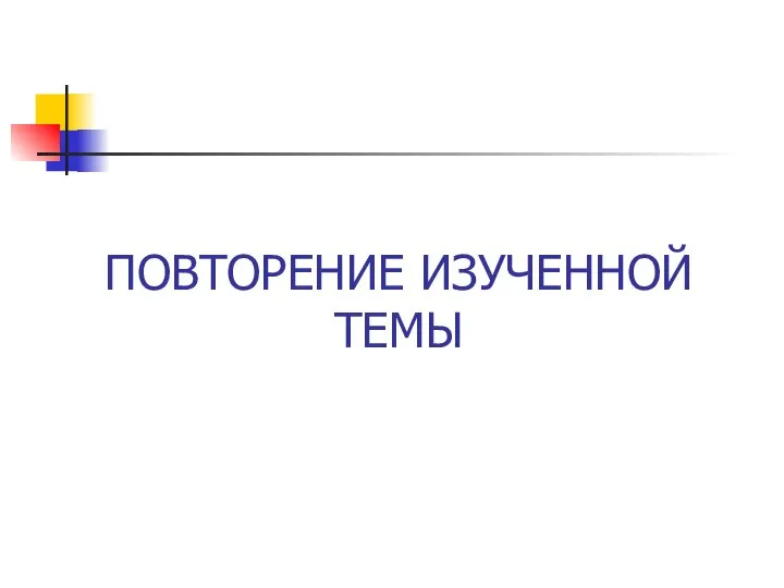 ПОВТОРЕНИЕ ИЗУЧЕННОЙ ТЕМЫ