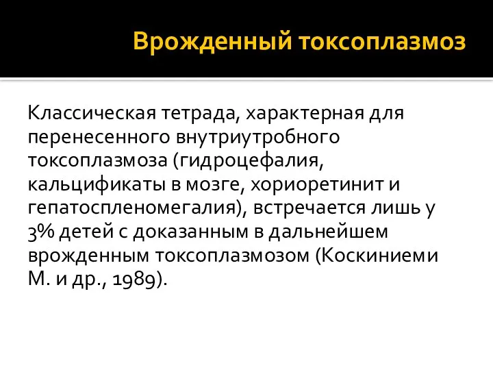 Врожденный токсоплазмоз Классическая тетрада, характерная для перенесенного внутриутробного токсоплазмоза (гидроцефалия, кальцификаты